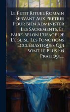 Le Petit Rituel Romain Servant Aux PrÃatres Pour Bien Administer Les Sacrements, Et Faire, Selon L'usage De L'Ã(c)glise, Les Fonctions EcclÃ(c)siastiq