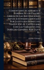 Comentario AcadÃ(c)mico Y Forense A Los Cuatro Libros De Las Instituciones Imp.de Justiniano, anotado Por J.gottlieb Heineccio, Traducido Al Castellan