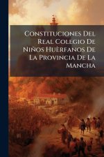 Constituciones Del Real Colegio De Niños Huèrfanos De La Provincia De La Mancha
