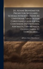 Jo. Adami Brandmeyer Presbyteri Secularis ... Schema Introductionis In Universam Theologiam Christiano-catholicam Continens Definitiones, Axiomata, Th