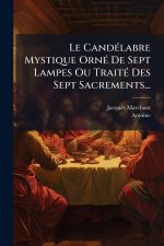 Le CandÃ(c)labre Mystique OrnÃ(c) De Sept Lampes Ou TraitÃ(c) Des Sept Sacrements...