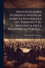 Investigaciones Filosofico-polÃ-ticas Sobre La Naturaleza Del Fomento Y Su Influencia En La Prosperidad PÃ°blica...