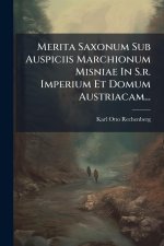 Merita Saxonum Sub Auspiciis Marchionum Misniae In S.r. Imperium Et Domum Austriacam...