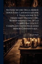 Notizie Sicure Della Morte Sepoltura Canonizzazione E Traslazione Di S. Francesco D'assisi E Del Ritrovamento Del Di Lui Corpo, Raccolte E Compilate D