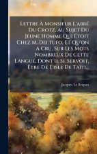 Lettre Ã Monsieur L'abbÃ(c) Du Crotz, Au Sujet Du Jeune Homme Qui Ãtoit Chez M. Deltufo, Et Qu'on A Cru, Sur Les Mots Nombreux De Cette La