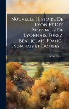 Nouvelle Histoire De Lyon Et Des Provinces De Lyonnais, Forez, Beaujolais, Franc-lyonnais Et Dombes ...
