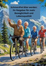 Schmerzfrei älter werden: Ihr Ratgeber für mehr Beweglichkeit und Lebensqualität
