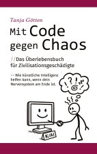 Mit Code gegen Chaos - Das Überlebensbuch für Zivilisationsgeschädigte - Schnelle, unkonventionelle Hilfe für Menschen mit Stress, Angst, Erschöpfung