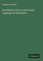 Das religiöse Leben in Erfurt beim Ausgange des Mittelalters