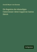 Die Regesten der ehemaligen Cistercienser-Abtei Cappel im Canton Zürich