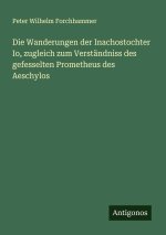 Die Wanderungen der Inachostochter Io, zugleich zum Verständniss des gefesselten Prometheus des Aeschylos