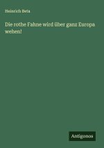 Die rothe Fahne wird über ganz Europa wehen!