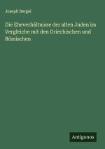 Die Eheverhältnisse der alten Juden im Vergleiche mit den Griechischen und Römischen