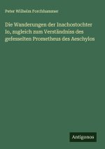 Die Wanderungen der Inachostochter Io, zugleich zum Verständniss des gefesselten Prometheus des Aeschylos