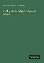 Philipp Melanchthon's Leben und Wirken