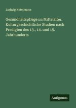 Gesundheitspflege im Mittelalter. Kulturgeschichtliche Studien nach Predigten des 13., 14. und 15. Jahrhunderts