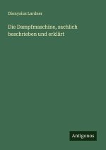 Die Dampfmaschine, sachlich beschrieben und erklärt