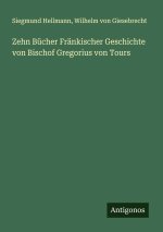 Zehn Bücher Fränkischer Geschichte von Bischof Gregorius von Tours