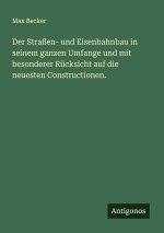 Der Straßen- und Eisenbahnbau in seinem ganzen Umfange und mit besonderer Rücksicht auf die neuesten Constructionen.