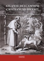 Atlante dei cammini cristiani medievali. Le vie dei pellegrini in Italia ed in Europa tra i secoli VII e XV