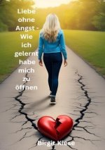 Liebe ohne Angst - Wie ich gelernt habe mich zu öffnen