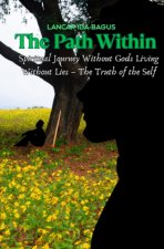 The Path Within - A Spiritual Journey Without Gods  Living Without Lies - The Truth of the Self