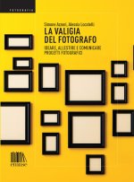 valigia del fotografo. Ideare, allestire e comunicare progetti fotografici
