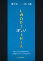 Sztuka uwodzenia. Praktyczny przewodnik po tajemnicach manipulacji