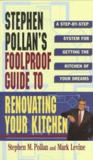 STEPHEN POLLANS FOOLPROOF GUIDE TO RENOVATING YOUR KITCHEN: A Step by Step System for Getting the Kitchen of Your Dreams Without Getting Burned