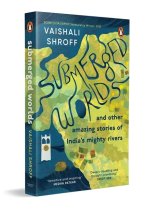 Submerged Worlds and Other Amazing Stories of India's Mighty Rivers