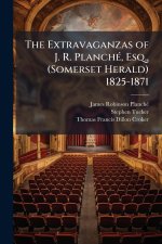 The Extravaganzas of J. R. PlanchÃ(c), Esq., (Somerset Herald) 1825-1871