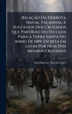 RelaçÃ£o Da Derrota Naval, Façanhas, E Successos Dos Cruzados Que PartÃ-rÃ£o Do Esclada Para a Terra Santa No Anno De 1189. Escrita Em Latim Por Hum D