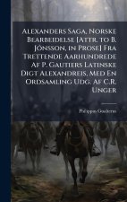 Alexanders Saga, Norske Bearbeidelse [Attr. to B. JÃ3nsson, in Prose] Fra Trettende Aarhundrede Af P. Gautiers Latinske Digt Alexandreis, Med En Ordsa