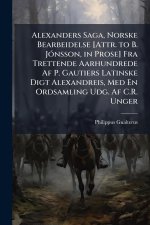 Alexanders Saga, Norske Bearbeidelse [Attr. to B. JÃ3nsson, in Prose] Fra Trettende Aarhundrede Af P. Gautiers Latinske Digt Alexandreis, Med En Ordsa