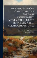 Working Men Co-Operators, the Artisans Cooperative Movement in Great Britain, by A.H.D. Acland and B. Jones