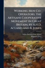 Working Men Co-Operators, the Artisans Cooperative Movement in Great Britain, by A.H.D. Acland and B. Jones