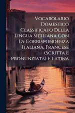 Vocabolario Domestico Classificato Della Lingua Siciliana Con La Corrispondenza Italiana, Francese (Scritta E Pronunziata) E Latina