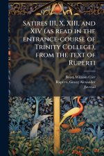 Satires III, X, XIII, and XIV (as read in the entrance-course of Trinity College), from the text of Ruperti