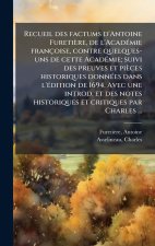 Recueil des factums d'Antoine Furetière, de l'AcadÃ(c)mie françoise, contre quelques- uns de cette AcadÃ(c)mie; suivi des preuves et pièces historique