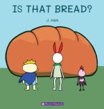 IS THAT BREAD?