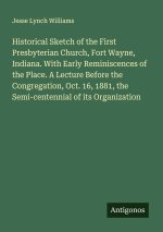 Historical Sketch of the First Presbyterian Church, Fort Wayne, Indiana. With Early Reminiscences of the Place. A Lecture Before the Congregation, Oct