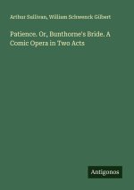 Patience. Or, Bunthorne's Bride. A Comic Opera in Two Acts