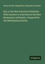 Key to the New Practical Arithmetic. With Answers to Exercises in the New Elementary Arithmetic. Prepared for the Mathematical Series