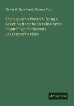 Shakespeare's Plutarch. Being a Selection from the Lives in North's Plutarch which Illustrate Shakespeare's Plays