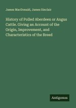 History of Polled Aberdeen or Angus Cattle. Giving an Account of the Origin, Improvement, and Characteristics of the Breed