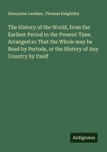 The History of the World, from the Earliest Period to the Present Time. Arranged so That the Whole may be Read by Periods, or the History of Any Count