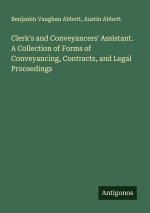 Clerk's and Conveyancers' Assistant. A Collection of Forms of Conveyancing, Contracts, and Legal Proceedings