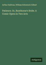 Patience. Or, Bunthorne's Bride. A Comic Opera in Two Acts