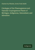 Catalogue of the Phaenogamous and Vascular Cryptogamous Plants of Michigan, Indigenous, Naturalized, and Adventive