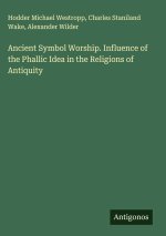Ancient Symbol Worship. Influence of the Phallic Idea in the Religions of Antiquity